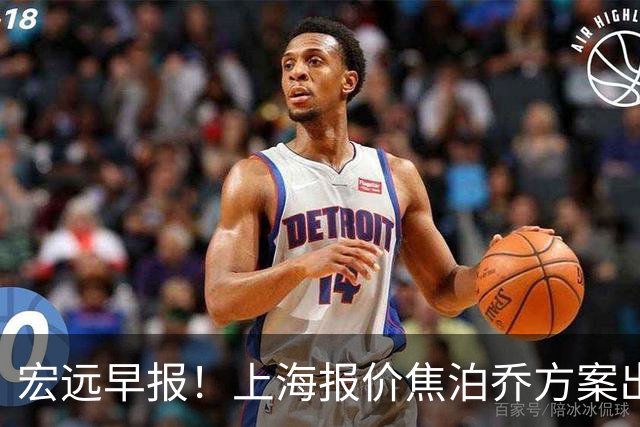 宏远早报！上海报价焦泊乔方案出炉，朱芳雨赴新疆谈判，徐杰自费特训